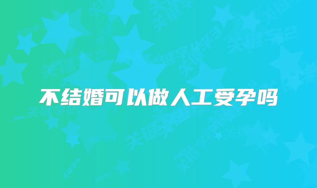 不结婚可以做人工受孕吗