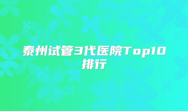泰州试管3代医院Top10排行