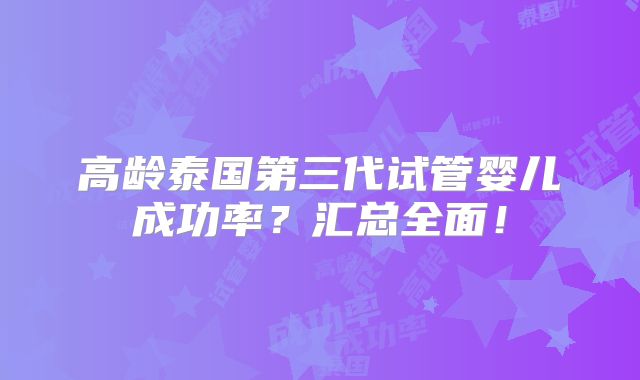 高龄泰国第三代试管婴儿成功率?汇总全面!