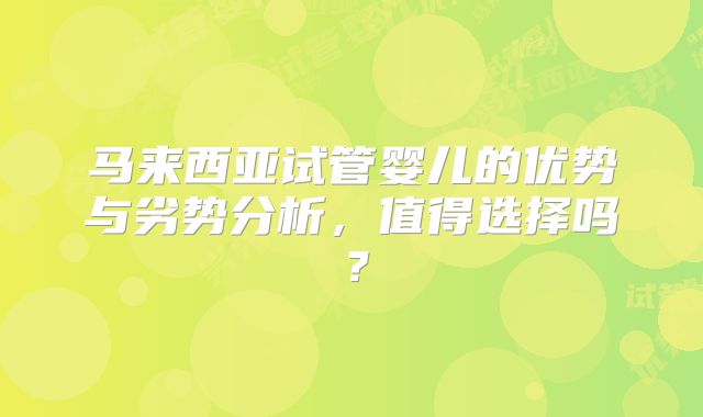 马来西亚试管婴儿的优势与劣势分析，值得选择吗？