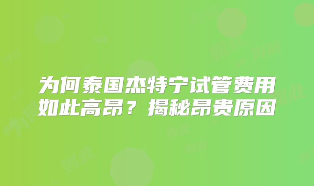 为何泰国杰特宁试管费用如此高昂？揭秘昂贵原因