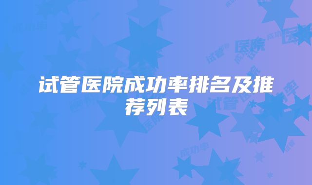 试管医院成功率排名及推荐列表