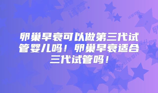 卵巢早衰可以做第三代试管婴儿吗!卵巢早衰适合三代试管吗!