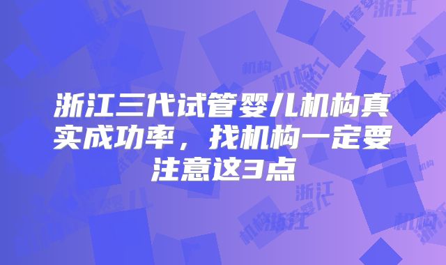 浙江三代试管婴儿机构真实成功率,找机构一定要注意这3点