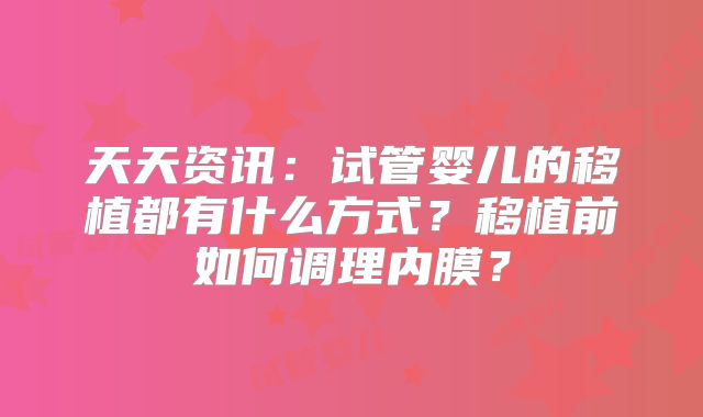 天天资讯:试管婴儿的移植都有什么方式?移植前如何调理内膜?