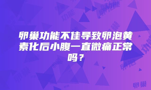 卵巢功能不佳导致卵泡黄素化后小腹一直微痛正常吗？