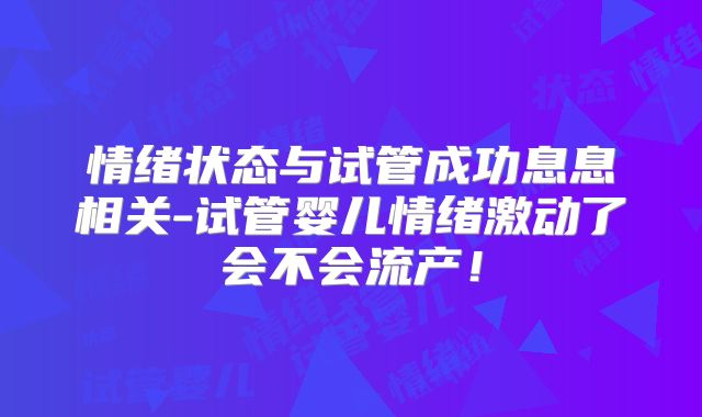 情绪状态与试管成功息息相关-试管婴儿情绪激动了会不会流产！