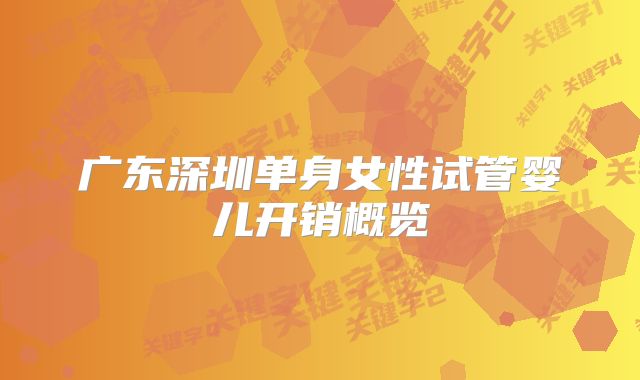广东深圳单身女性试管婴儿开销概览