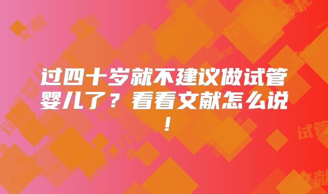 过四十岁就不建议做试管婴儿了?看看文献怎么说!