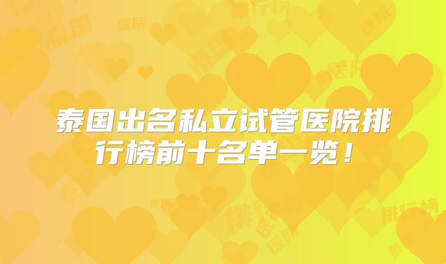 泰国出名私立试管医院排行榜前十名单一览!
