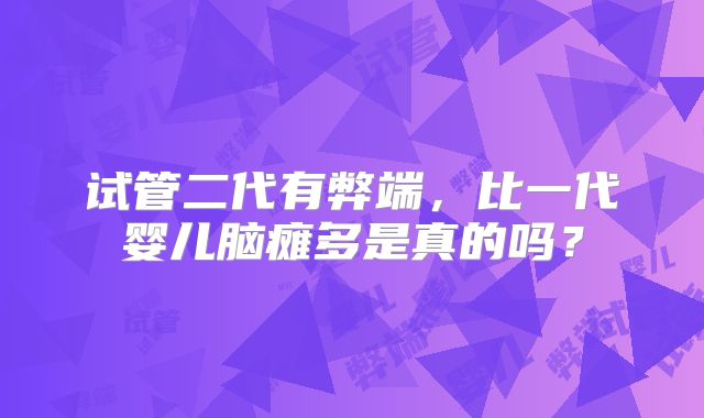 试管二代有弊端,比一代婴儿脑瘫多是真的吗?