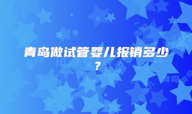 青岛做试管婴儿报销多少?