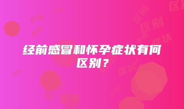 经前感冒和怀孕症状有何区别?