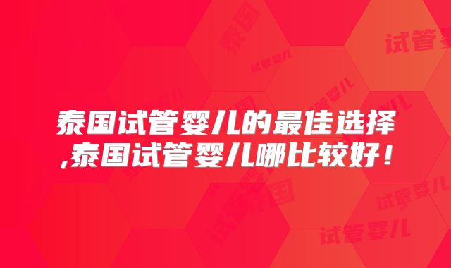 泰国试管婴儿的最佳选择,泰国试管婴儿哪比较好!