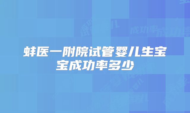 蚌医一附院试管婴儿生宝宝成功率多少