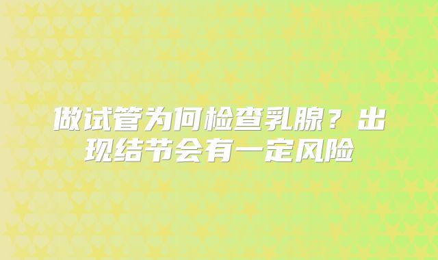 做试管为何检查乳腺?出现结节会有一定风险