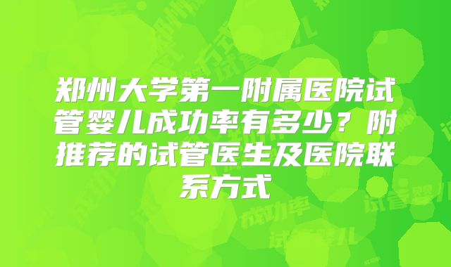 郑州大学第一附属医院试管婴儿成功率有多少？附推荐的试管医生及医院联系方式