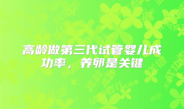 高龄做第三代试管婴儿成功率，养卵是关键