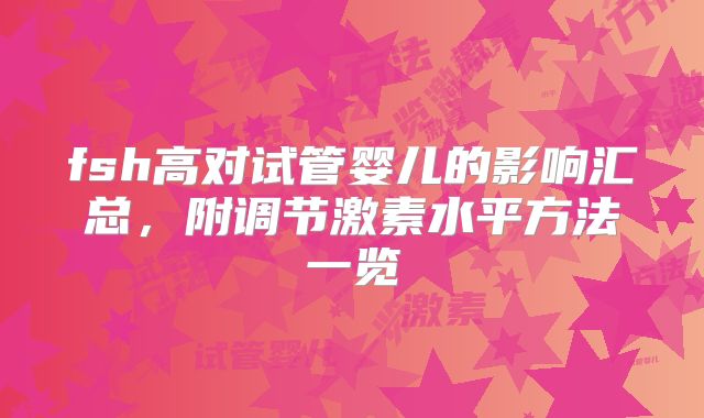 fsh高对试管婴儿的影响汇总,附调节激素水平方法一览
