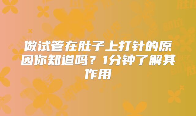做试管在肚子上打针的原因你知道吗？1分钟了解其作用