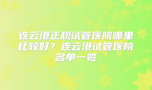 连云港正规试管医院哪里比较好?连云港试管医院名单一览