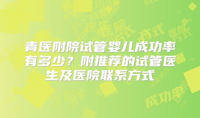青医附院试管婴儿成功率有多少？附推荐的试管医生及医院联系方式