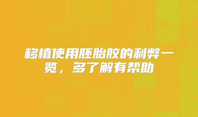 移植使用胚胎胶的利弊一览，多了解有帮助