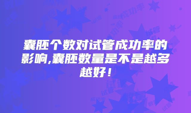囊胚个数对试管成功率的影响,囊胚数量是不是越多越好！