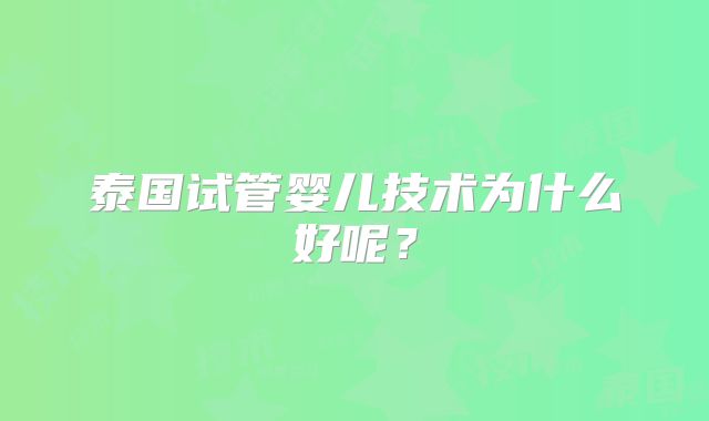 泰国试管婴儿技术为什么好呢？
