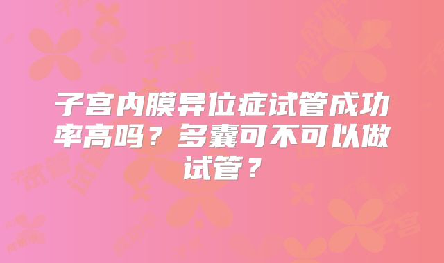 子宫内膜异位症试管成功率高吗?多囊可不可以做试管?