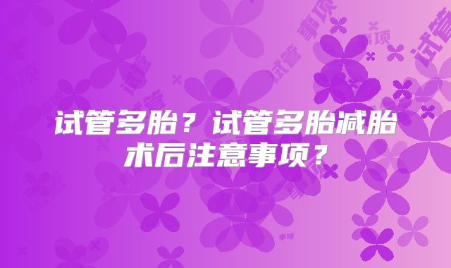 试管多胎?试管多胎减胎术后注意事项?