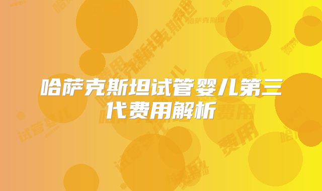 哈萨克斯坦试管婴儿第三代费用解析
