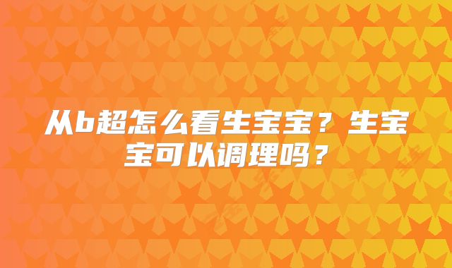 从b超怎么看生宝宝？生宝宝可以调理吗？