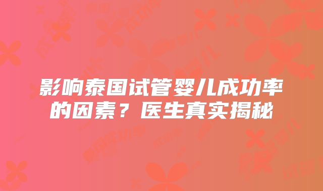 影响泰国试管婴儿成功率的因素?医生真实揭秘
