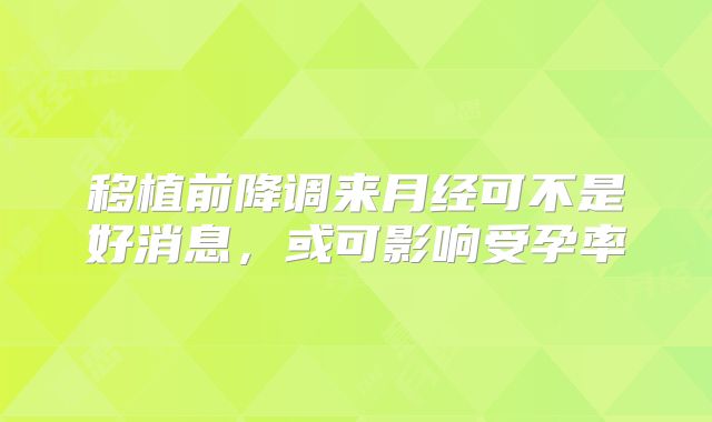 移植前降调来月经可不是好消息,或可影响受孕率