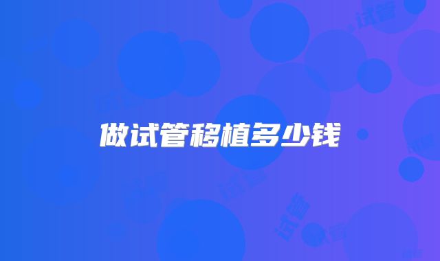 做试管移植多少钱