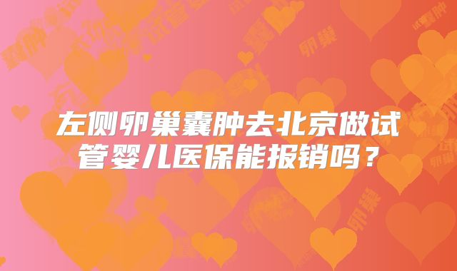 左侧卵巢囊肿去北京做试管婴儿医保能报销吗?