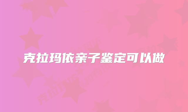 克拉玛依亲子鉴定可以做