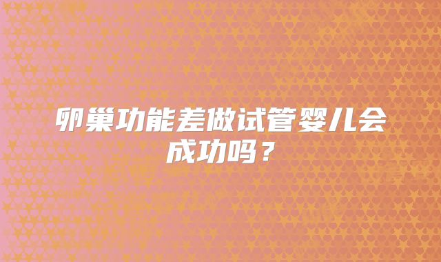 卵巢功能差做试管婴儿会成功吗？