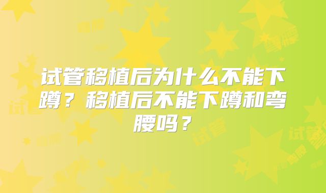 试管移植后为什么不能下蹲？移植后不能下蹲和弯腰吗？