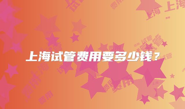 上海试管费用要多少钱？