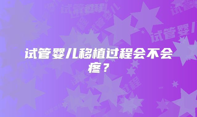 试管婴儿移植过程会不会疼？