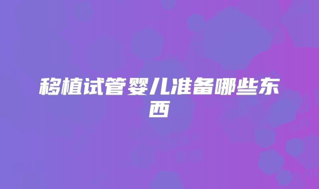 移植试管婴儿准备哪些东西