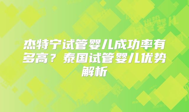 杰特宁试管婴儿成功率有多高?泰国试管婴儿优势解析