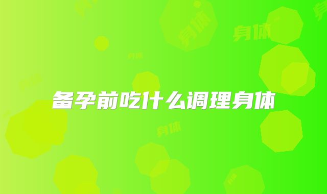 备孕前吃什么调理身体