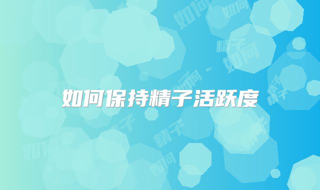 如何保持精子活跃度