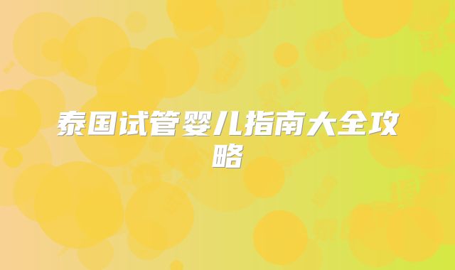 泰国试管婴儿指南大全攻略