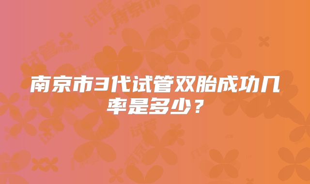 南京市3代试管双胎成功几率是多少？