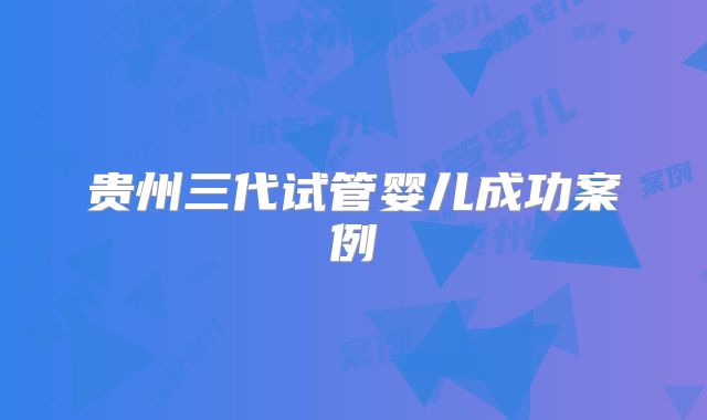 贵州三代试管婴儿成功案例
