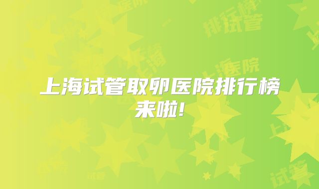 上海试管取卵医院排行榜来啦!